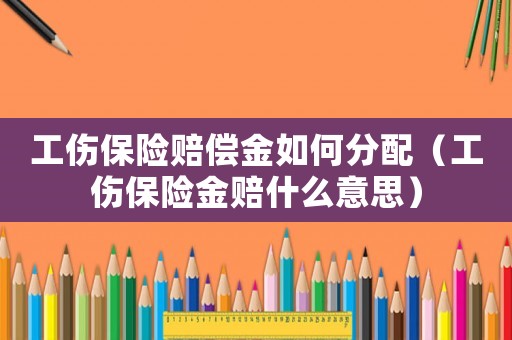 工傷保險賠償金如何分配（工傷保險金賠什么意思）