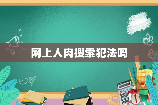 網(wǎng)上人肉搜索犯法嗎