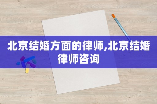 北京結婚方面的律師,北京結婚律師咨詢