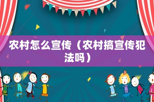 農村怎么宣傳（農村搞宣傳犯法嗎）
