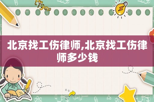 北京找工傷律師,北京找工傷律師多少錢