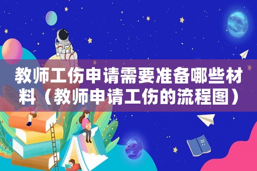教師工傷申請需要準備哪些材料（教師申請工傷的流程圖）
