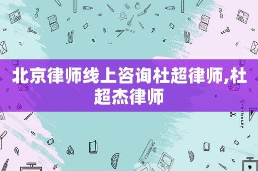 北京律師線上咨詢杜超律師,杜超杰律師