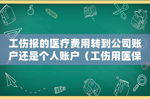 工傷報的醫(yī)療費用轉(zhuǎn)到公司賬戶還是個人賬戶（工傷用醫(yī)保后轉(zhuǎn)自費）