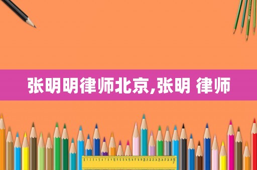 張明明律師北京,張明 律師