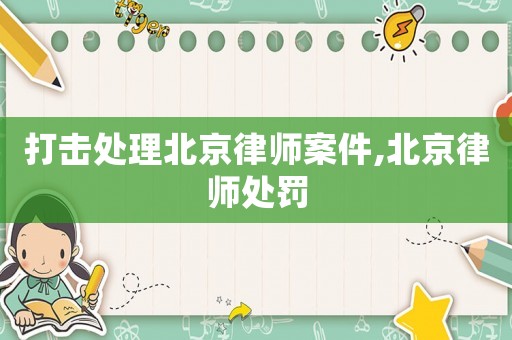 打擊處理北京律師案件,北京律師處罰