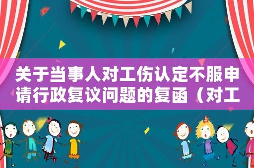 關于當事人對工傷認定不服申請行政復議問題的復函（對工傷認定行政復議決定書不服）
