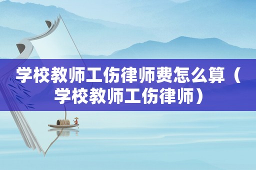 學校教師工傷律師費怎么算（學校教師工傷律師）