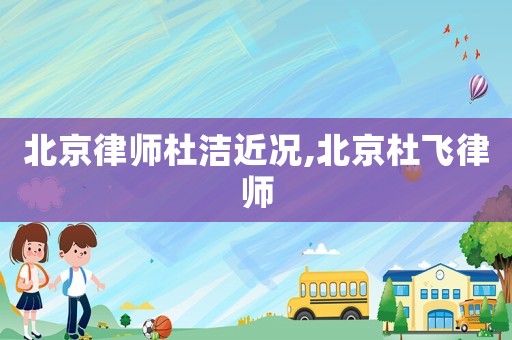 北京律師杜潔近況,北京杜飛律師