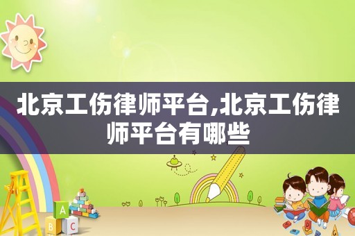 北京工傷律師平臺,北京工傷律師平臺有哪些