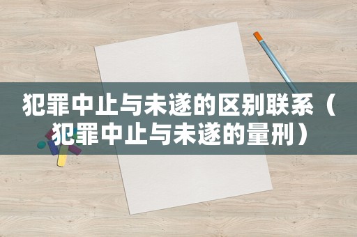 犯罪中止與未遂的區(qū)別聯(lián)系（犯罪中止與未遂的量刑）