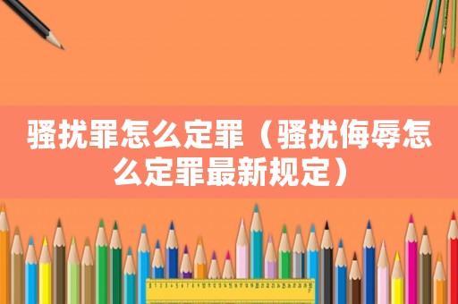 騷擾罪怎么定罪（騷擾侮辱怎么定罪最新規定）