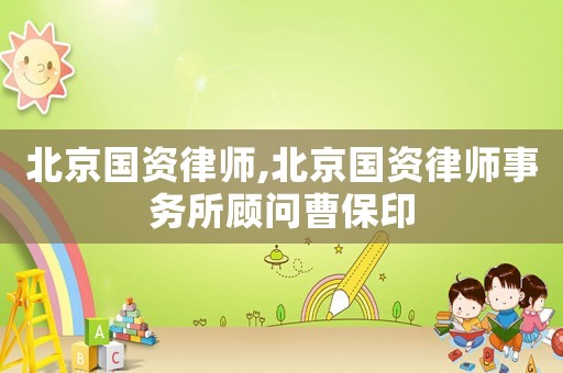 北京國資律師,北京國資律師事務所顧問曹保印