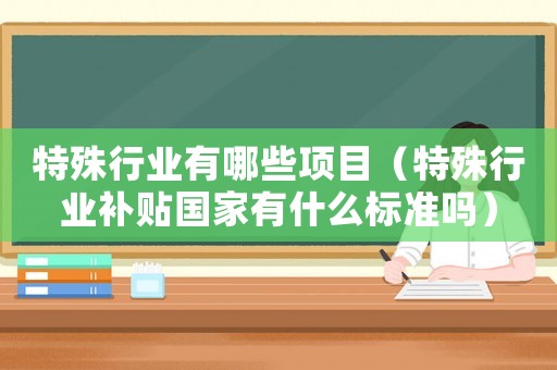 特殊行業有哪些項目（特殊行業補貼國家有什么標準嗎）