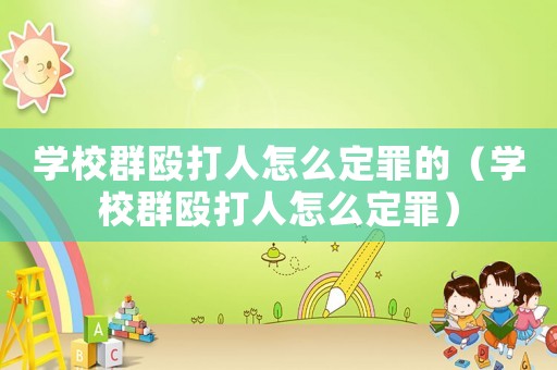 學校群毆打人怎么定罪的（學校群毆打人怎么定罪）