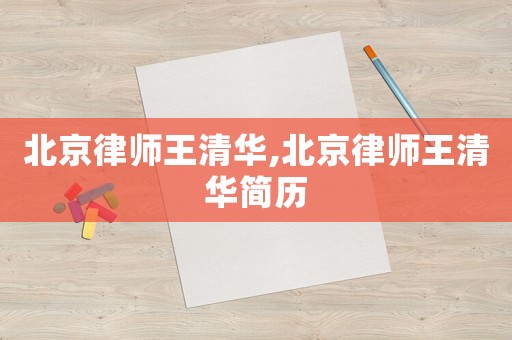 北京律師王清華,北京律師王清華簡歷