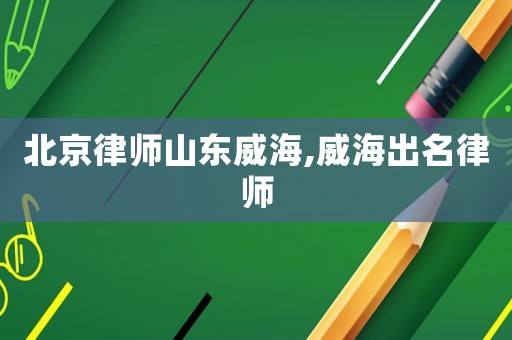 北京律師山東威海,威海出名律師