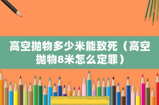 高空拋物多少米能致死（高空拋物8米怎么定罪）