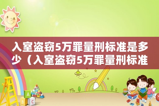 入室盜竊5萬罪量刑標(biāo)準(zhǔn)是多少（入室盜竊5萬罪量刑標(biāo)準(zhǔn)）