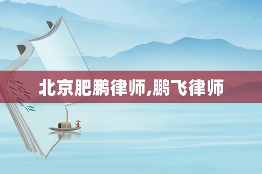 北京肥鵬律師,鵬飛律師