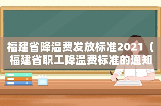 福建省降溫費發放標準2021（福建省職工降溫費標準的通知）