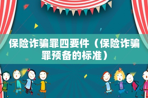 保險詐騙罪四要件（保險詐騙罪預(yù)備的標(biāo)準(zhǔn)）