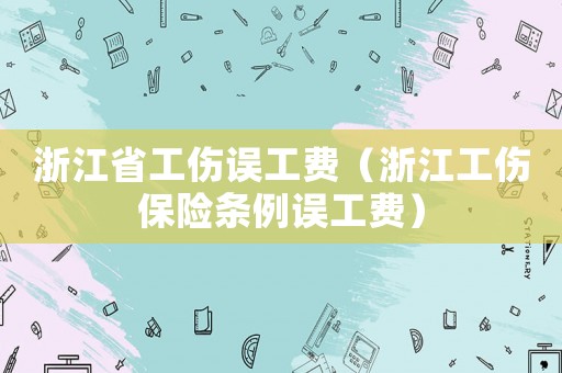浙江省工傷誤工費（浙江工傷保險條例誤工費）