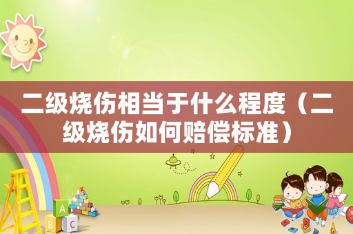 二級燒傷相當于什么程度（二級燒傷如何賠償標準）
