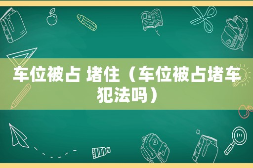 車位被占 堵住（車位被占堵車犯法嗎）