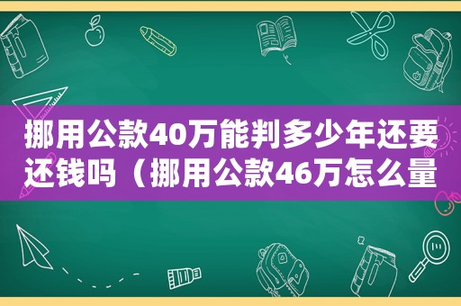 挪用公款40萬能判多少年還要還錢嗎（挪用公款46萬怎么量刑）