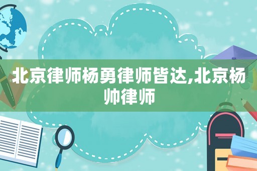 北京律師楊勇律師皆達,北京楊帥律師