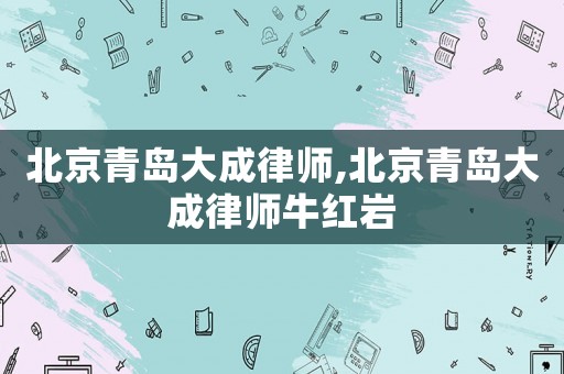 北京青島大成律師,北京青島大成律師牛紅巖