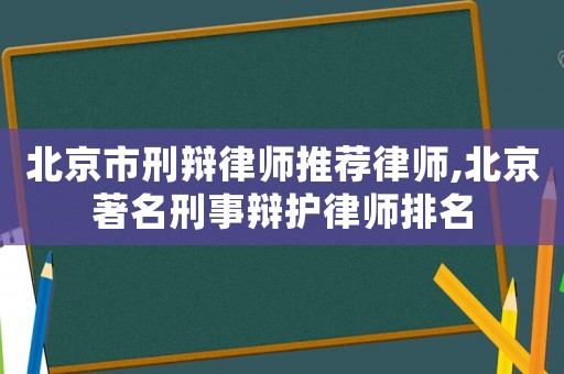 北京市刑辯律師推薦律師,北京著名刑事辯護律師排名