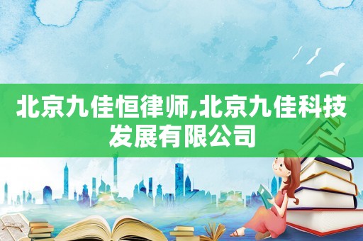 北京九佳恒律師,北京九佳科技發(fā)展有限公司