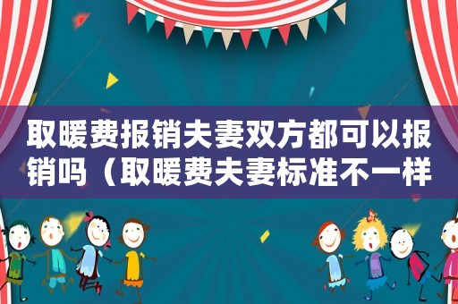 取暖費報銷夫妻雙方都可以報銷嗎（取暖費夫妻標準不一樣）