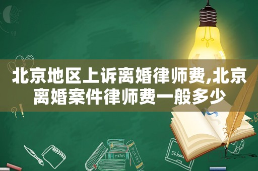 北京地區上訴離婚律師費,北京離婚案件律師費一般多少
