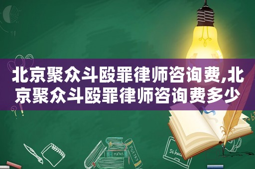 北京聚眾斗毆罪律師咨詢費,北京聚眾斗毆罪律師咨詢費多少錢