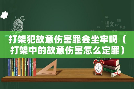 打架犯故意傷害罪會坐牢嗎（打架中的故意傷害怎么定罪）