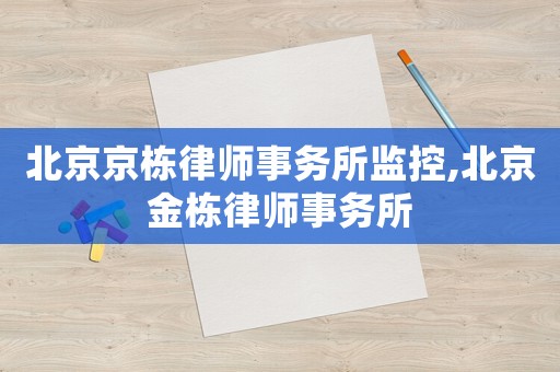 北京京棟律師事務(wù)所監(jiān)控,北京金棟律師事務(wù)所