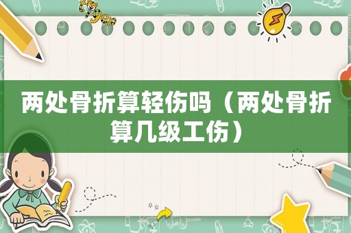 兩處骨折算輕傷嗎（兩處骨折算幾級工傷）