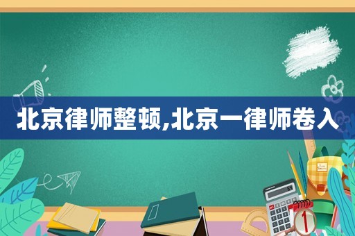 北京律師整頓,北京一律師卷入