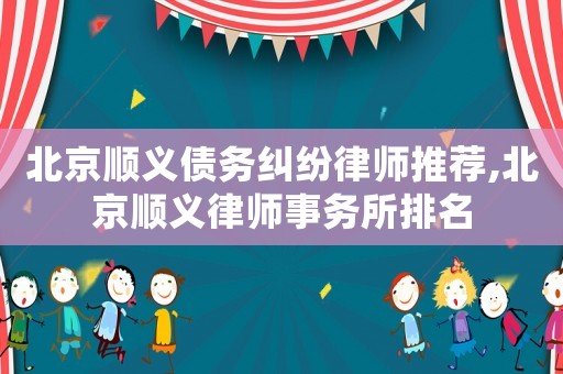 北京順義債務糾紛律師推薦,北京順義律師事務所排名