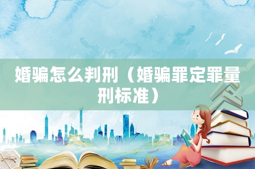婚騙怎么判刑（婚騙罪定罪量刑標準）