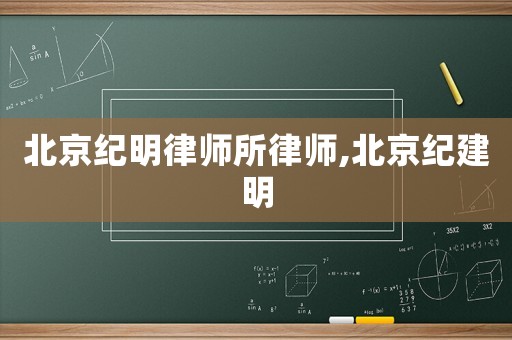 北京紀明律師所律師,北京紀建明