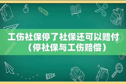 工傷社保停了社保還可以賠付（停社保與工傷賠償）