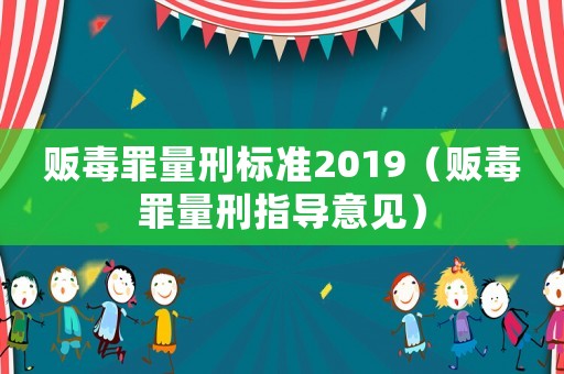 販毒罪量刑標準2019（販毒罪量刑指導意見）