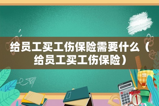 給員工買工傷保險需要什么（給員工買工傷保險）