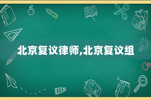 北京復議律師,北京復議組