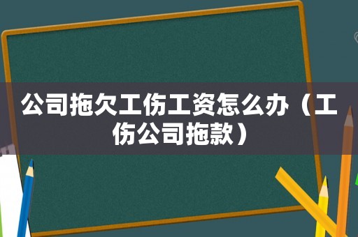 公司拖欠工傷工資怎么辦（工傷公司拖款）