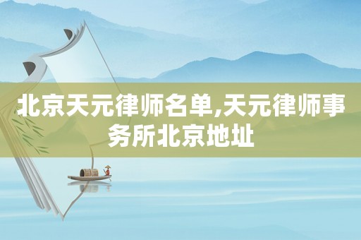 北京天元律師名單,天元律師事務所北京地址